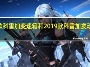 2019款科雷加变速箱和2019款科雷加发动机评价如何？