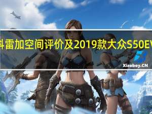 2019款科雷加空间评价及2019款大众S50EV续航里程介绍