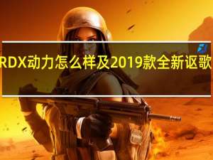 2019款讴歌RDX动力怎么样及2019款全新讴歌RDX底盘悬架解析