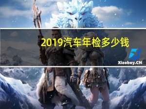 2019汽车年检多少钱