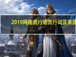 2019网络流行语流行词及来源（2019网络流行语排行榜）