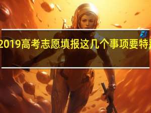 2019高考志愿填报这几个事项要特别注意
