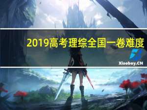 2019高考理综全国一卷难度（2019高考理综难度）
