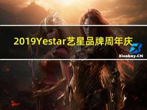 2019Yestar艺星品牌周年庆：全星联动，超燃启幕