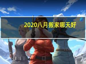 2020八月搬家哪天好