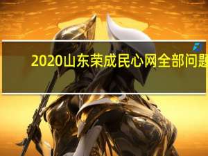 2020山东荣成民心网全部问题（荣成民心网我要投诉）