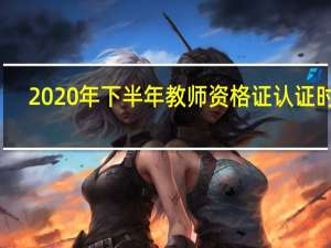 2020年下半年教师资格证认证时间