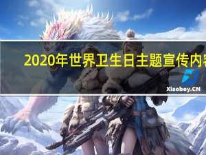 2020年世界卫生日主题宣传内容（2020年世界卫生日主题）
