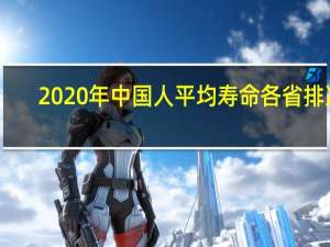 2020年中国人平均寿命各省排次（2020年中国人平均寿命）