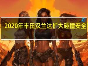 2020年丰田汉兰达扩大碰撞安全等级