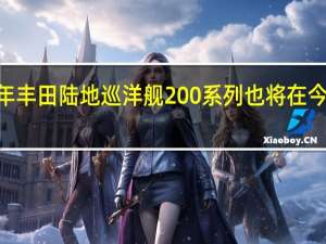 2020年丰田陆地巡洋舰200系列也将在今年进行翻新