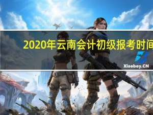 2020年云南会计初级报考时间_