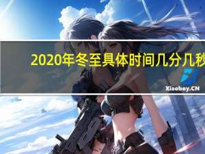 2020年冬至具体时间几分几秒（2020年冬至具体时间）