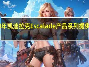 2020年凯迪拉克Escalade产品系列提供Escalade