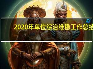 2020年单位综治维稳工作总结（单位综治维稳工作总结）