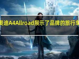 2020年奥迪A4Allroad展示了品牌的旅行车游戏依然强劲