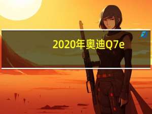 2020年奥迪Q7 e-tron将于1月在澳大利亚发售