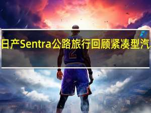 2020年日产Sentra公路旅行回顾紧凑型汽车旅行的利弊