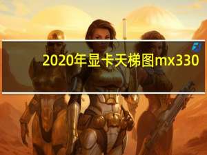 2020年显卡天梯图mx330（2020年06月,mx230显卡天梯图）
