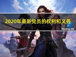 2020年最新党员的权利和义务（2019党员的权利和义务最新版）