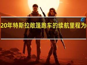 2020年特斯拉敞篷跑车的续航里程为620英里
