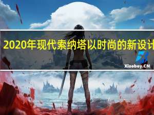 2020年现代索纳塔以时尚的新设计亮相
