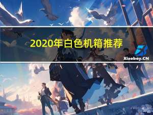 2020年白色机箱推荐（白色机箱推荐）