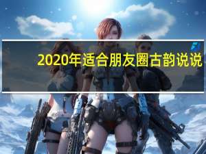 2020年适合朋友圈古韵说说（2020年最新朋友圈说说）