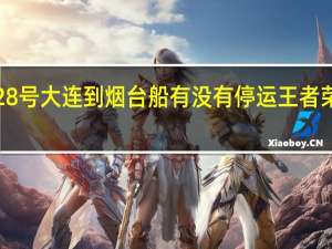 2020年1月28号大连到烟台船有没有停运 王者荣耀停服公告2020