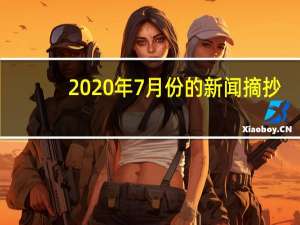 2020年7月份的新闻摘抄（2020年7月份节日）