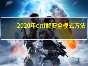 2020年dnf解安全模式方法（dnf安全模式解除网站）