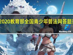 2020教育部全国青少年普法网答题答案v1.1（教育部全国青少年普法知识竞赛答案）