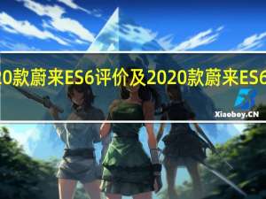 2020款蔚来ES6评价及2020款蔚来ES6性能如何