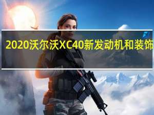 2020沃尔沃XC40新发动机和装饰水平