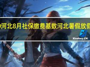 2020河北8月社保缴费基数 河北暑假放假时间2020
