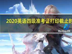 2020英语四级准考证打印截止时间
