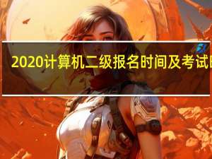 2020计算机二级报名时间及考试时间（2020计算机二级报名时间）