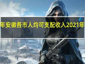 2021上半年安徽各市人均可支配收入 2021年上半年工作总结