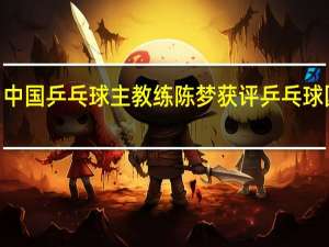 2021中国乒乓球主教练 陈梦获评乒乓球国家级教练