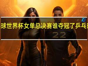2021乒乓球世界杯女单总决赛谁夺冠了 乒乓球世界杯总决赛