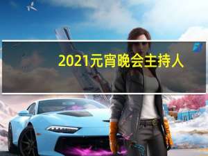 2021元宵晚会主持人（2021元宵晚会）