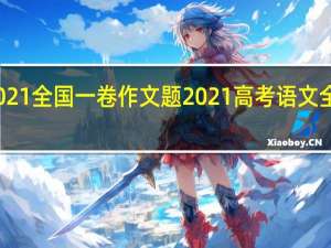 2021全国一卷作文题 2021高考语文全国卷一