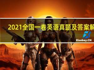 2021全国一卷英语真题及答案解析（2021全国一卷英语）