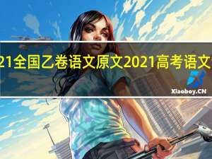 2021全国乙卷语文原文 2021高考语文全国卷一