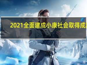 2021全面建成小康社会取得成就（2021全面建成小康社会）