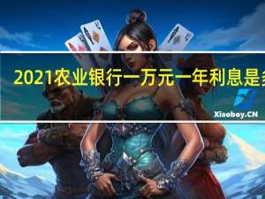 2021农业银行一万元一年利息是多少（请问2021年农业银行50万一年利息有多少）