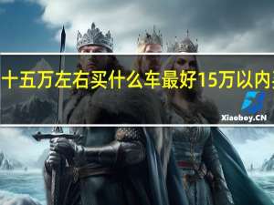 2021十五万左右买什么车最好 15万以内买什么车好