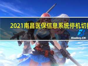 2021南昌医保信息系统停机切换