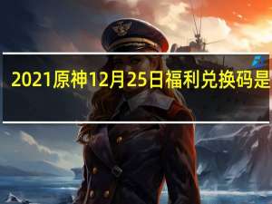 2021原神12月25日福利兑换码是什么-12月25日福利兑换码分享