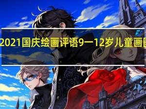 2021国庆绘画评语 9一12岁儿童画国庆节